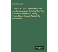 The War in Texas : a Review of Facts and Circumstances, Showing That This Contest Is the Result of a Long Premeditated Crusade Against the Government