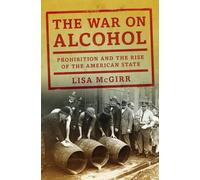 The War on Alcohol: Prohibition and the Rise of the American State