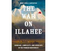 The War on Illahee : Genocide, Complicity, and Cover-Ups in the Pioneer Northwest