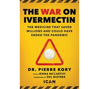 The War on Ivermectin: The Medicine That Saved Millions and Could Have Ended the Pandemic
