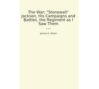The War; "Stonewall" Jackson, His Campaigns and Battles, the Regiment as I Saw Them