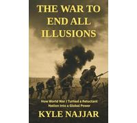 The War to End All Illusions: How World War I Turned a Reluctant Nation into a Global Power
