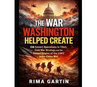 The War Washington Helped Create: CIA Covert Operations in Tibet, Cold War Strategy, and the Hidden Origins of the 1962 India-China War