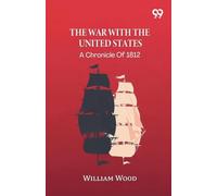 The War With The United States: A Chronicle Of 1812