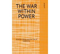 THE WAR WITHIN POWER: Ambition, Ethics, and the Cost of Leadership