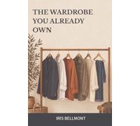 The Wardrobe You Already Own: A Practical Capsule Wardrobe Guide for Women Over 50: Make More Outfits, Buy Less, and Dress for Real Life