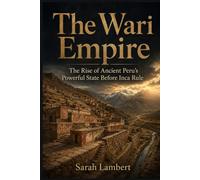 The Wari Empire: The Rise of Ancient Peru’s Powerful State Before Inca Rule