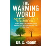 THE WARMING WORLD: Your Conplete Guide to The Climate Crisis: Understanding The Science of Global Warming and The Proven Solutions That Offer Hope