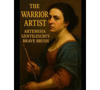 The Warrior Artist: Artemisia Gentileschi's Brave Brush: Interactive Biography for Young Artists (Ages 10+)