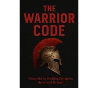 THE WARRIOR CODE: Principles for Building Discipline, Honor, and Strength
