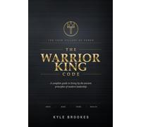 The Warrior King Code: A Complete Guide to Living by the Ancient Principles of Modern Leadership