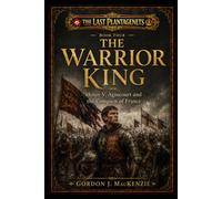The Warrior King: Henry V, Agincourt and the Conquest of France