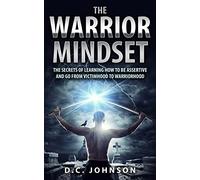 The Warrior Mindset: The Secrets Of Learning How To Be Assertive And Go From Victimhood To Warriorhood