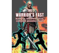 The Warrior’s Fast: Burn Fat, Sharpen Focus, Conquer Modern Chaos: The Warrior’s Way to Intermittent Fasting - For High Achievers Who Want More Energy, Control, and Clarity-They Want to Evolve