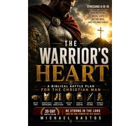 The Warrior's Heart: A Biblical Battle Plan for the Christian Man: Ephesians 6:10-18 Applied to Real Life