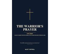 The Warrior's Prayer: For Grief: A 90-Day Guided Prayer Journal for the Christian Man Walking Through Loss with Daily Scripture, Reflection Prompts, and Space for Lament, Memory, and Hope