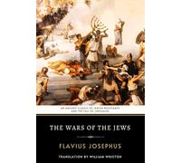 The Wars of the Jews: An Ancient Classic of Jewish Resistance and the Fall of Jerusalem