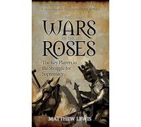 The Wars of the Roses: The Key Players in the Struggle for Supremacy