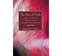The Wars of Truth: Studies in the Decay of Christian Humanism in the Earlier Seventeenth Century