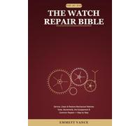 The Watch Repair Bible: Service, Clean & Restore Mechanical Watches - Tools, Movements, the Escapement, Regulation & Common Repairs, Step by Step