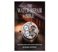 The Watch Repair Bible: Simple Techniques to Repair and Restore Mechanical and Quartz Watches