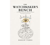 The Watchmaker's Bench: A Complete Illustrated Manual of Watch Servicing & Restoration