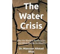 The Water Crisis: Why the World Is Running Dry - and What We Can Do About It