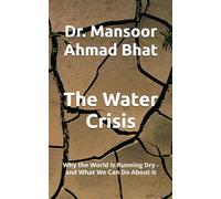 The Water Crisis: Why the World Is Running Dry - and What We Can Do About It