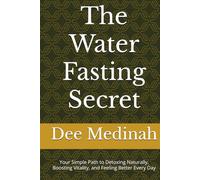 The Water Fasting Secret: Your Simple Path to Detoxing Naturally, Boosting Vitality, and Feeling Better Every Day
