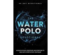 The Water Polo Devotional: 40 Day Christian Devotional for Water Polo Players About Training, Perseverance, Faith, and Following Jesus in Waterpolo