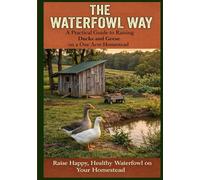 The Waterfowl Way: A Practical Way to Raising Ducks and Geese on a One Acre Homestead