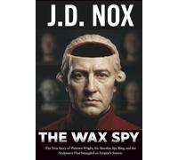 THE WAX SPY: The True Story of Patience Wright, the Macabre Spy Ring, and the Sculptures That Smuggled an Empire's Secrets.