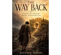 The Way Back: A Catholic Guide to Mortal Sin, Confession, and Returning to Grace