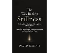 The Way Back To Stillness: Finding Calm, Clarity, and Strength in a Noisy World & Learning Mindfulness, Emotional Resilience, and Restoring Inner Peace