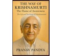 THE WAY OF KRISHNAMURTI The Flame of Awareness: The Life and Teachings of J. Krishnamurti