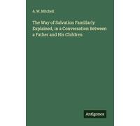The Way of Salvation Familiarly Explained, in a Conversation Between a Father and His Children