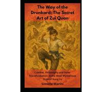 The Way of the Drunkard: The Secret Art of Zui Quan: Combat, Philosophy and Inner Transformation in the Most Mysterious Style of Kung Fu
