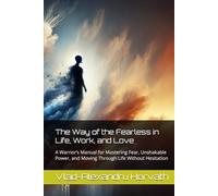 The Way of the Fearless in Life, Work, and Love: A Warrior’s Manual for Mastering Fear, Unshakable Power, and Moving Through Life Without Hesitation