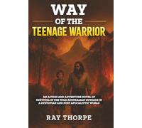 THE WAY OF THE TEENAGE WARRIOR: An Action & Adventure Novel of Survival in the Wild Australian Outback in a Dystopian & Post-Apocalyptic World