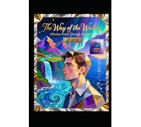 The Way of the Water. Effortless Power Through Flexibility: A Literary and Philosophical Guide to Mastering the Art of Flow, Resilience, and Unstoppable Change