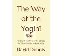 The Way of the Yoginī: The Secret teachings of the Goddess As transmitted by Niṣkriyānanda
