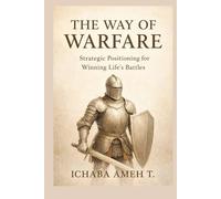 THE WAY OF WARFARE: STRATEGIC POSITIONING FOR WINNING LIFE'S BATTLES