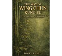 The Way of Wing Chun Kung Fu: A masters final lessons spoken to their most dedicated student