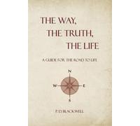The Way, The Truth, The Life: A Guide for the Road to Life