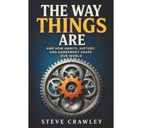 The Way Things Are: And How Habits, History and Agreement Built the World We Live In.