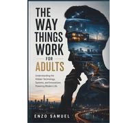 THE WAY THINGS WORK FOR ADULTS: Understanding the Hidden Technology, Systems, and Innovations Powering Modern Life
