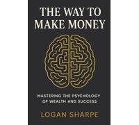 The Way to Make Money: Mastering the Psychology of Wealth and Success