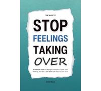 The Way to Stop Feelings Taking Over: A Practical Guide to Manage Emotions, Control Your Feelings, and Stay Calm When Life Tries to Take Over