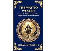The Way to Wealth: Benjamin Franklin's Proven Principles of Frugality, Industry & Financial Freedom: 493
