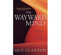 The Wayward Mind: An Intimate History of the Unconscious by Guy Claxton